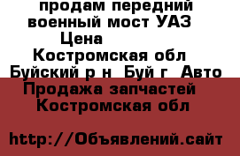 продам передний военный мост УАЗ › Цена ­ 25 000 - Костромская обл., Буйский р-н, Буй г. Авто » Продажа запчастей   . Костромская обл.